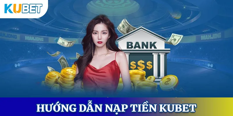 Hướng dẫn nạp tiền KUBET bằng ngân hàng