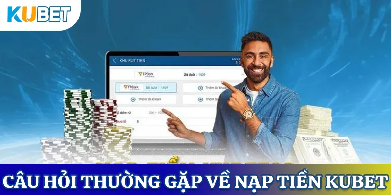 Một số câu hỏi thường gặp khi nạp tiền KUBET