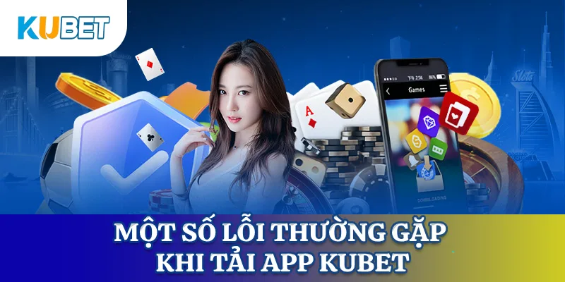 Một số lỗi thường gặp khi tải app KUBET