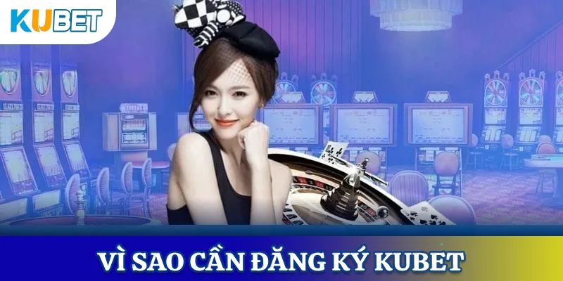 Lý do cần đăng ký tài khoản KUBET