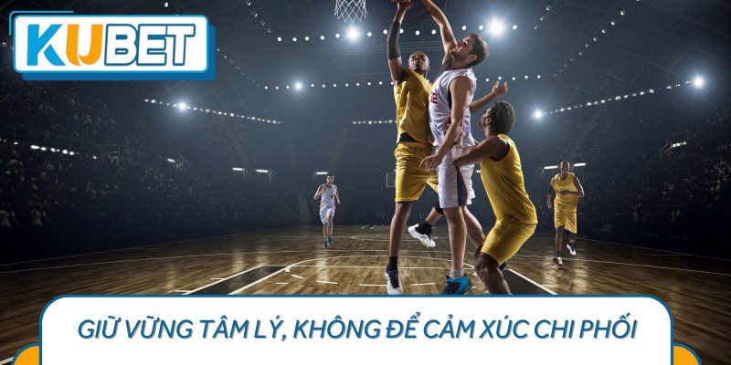 Giữ Vững Tâm Lý, Không Để Cảm Xúc Chi Phối